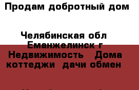 Продам добротный дом - Челябинская обл., Еманжелинск г. Недвижимость » Дома, коттеджи, дачи обмен   . Челябинская обл.,Еманжелинск г.